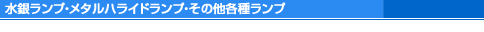 水銀ランプ・メタルハライドランプ・その他各種ランプ